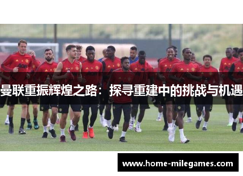 曼联重振辉煌之路：探寻重建中的挑战与机遇