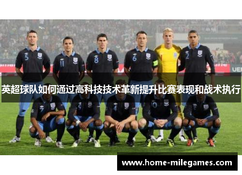 英超球队如何通过高科技技术革新提升比赛表现和战术执行