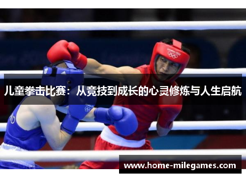 儿童拳击比赛：从竞技到成长的心灵修炼与人生启航