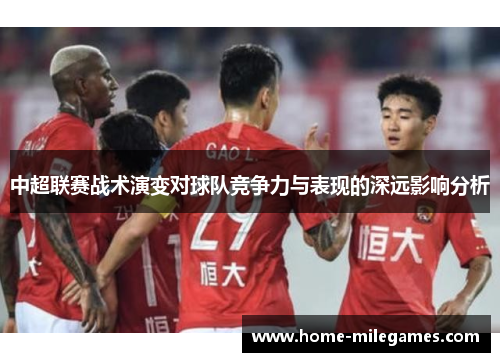 中超联赛战术演变对球队竞争力与表现的深远影响分析