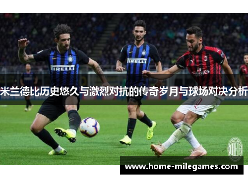 米兰德比历史悠久与激烈对抗的传奇岁月与球场对决分析