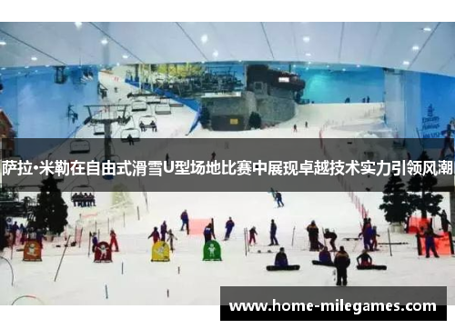 萨拉·米勒在自由式滑雪U型场地比赛中展现卓越技术实力引领风潮