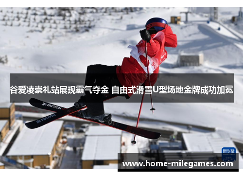 谷爱凌崇礼站展现霸气夺金 自由式滑雪U型场地金牌成功加冕