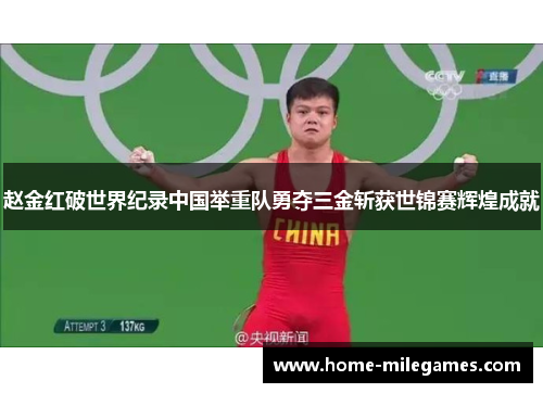 赵金红破世界纪录中国举重队勇夺三金斩获世锦赛辉煌成就