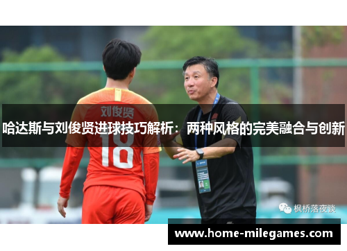 哈达斯与刘俊贤进球技巧解析：两种风格的完美融合与创新