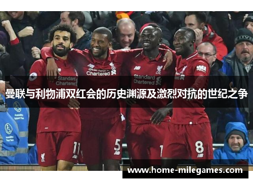 曼联与利物浦双红会的历史渊源及激烈对抗的世纪之争