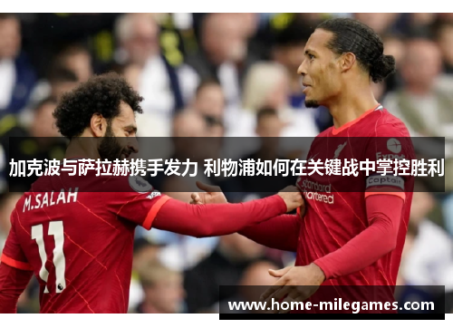 加克波与萨拉赫携手发力 利物浦如何在关键战中掌控胜利