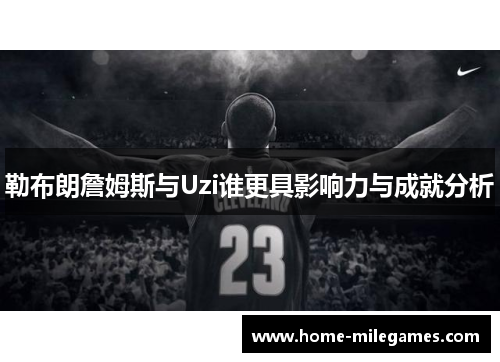勒布朗詹姆斯与Uzi谁更具影响力与成就分析