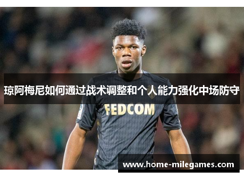 琼阿梅尼如何通过战术调整和个人能力强化中场防守