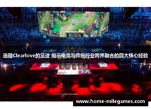 追随Clearlove的足迹 揭示电竞与传统行业跨界融合的四大核心经验