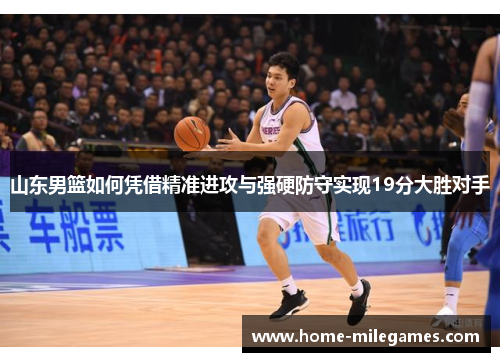 山东男篮如何凭借精准进攻与强硬防守实现19分大胜对手