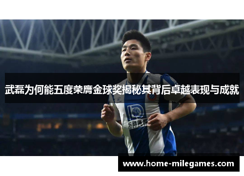 武磊为何能五度荣膺金球奖揭秘其背后卓越表现与成就