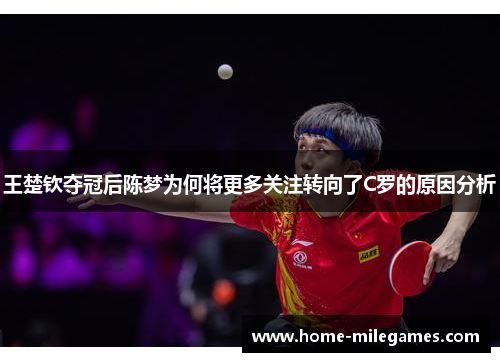 王楚钦夺冠后陈梦为何将更多关注转向了C罗的原因分析