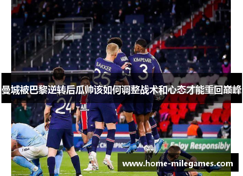 曼城被巴黎逆转后瓜帅该如何调整战术和心态才能重回巅峰