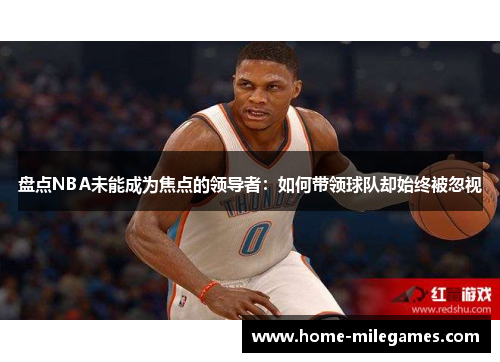 盘点NBA未能成为焦点的领导者：如何带领球队却始终被忽视
