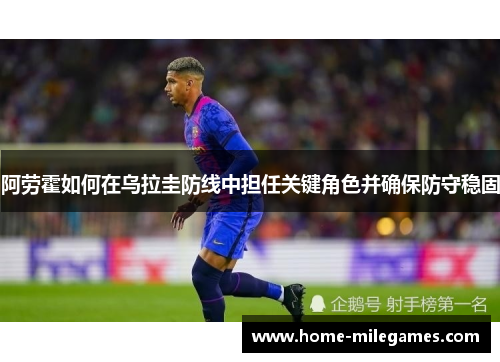 阿劳霍如何在乌拉圭防线中担任关键角色并确保防守稳固