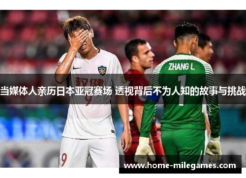 当媒体人亲历日本亚冠赛场 透视背后不为人知的故事与挑战