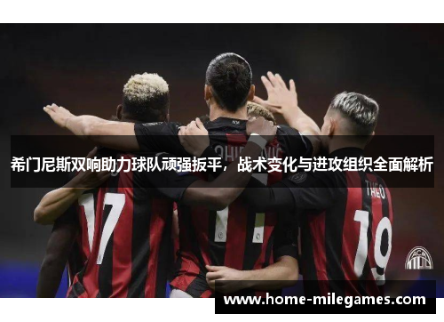 希门尼斯双响助力球队顽强扳平，战术变化与进攻组织全面解析