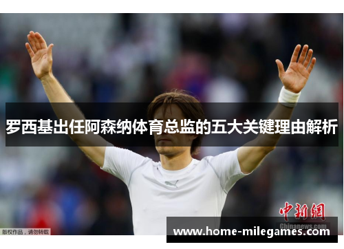 罗西基出任阿森纳体育总监的五大关键理由解析