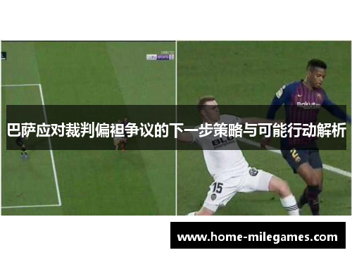 巴萨应对裁判偏袒争议的下一步策略与可能行动解析
