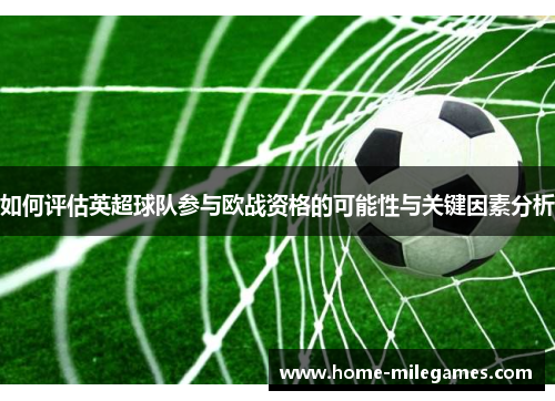 如何评估英超球队参与欧战资格的可能性与关键因素分析