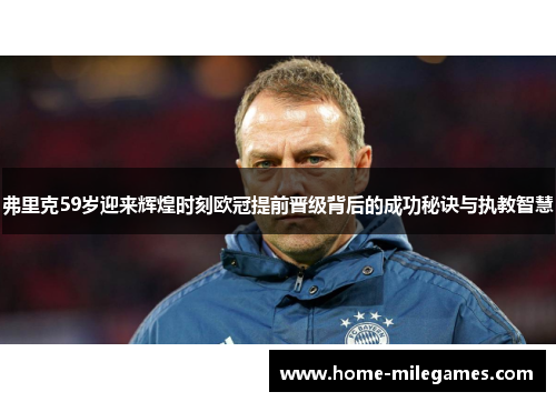 弗里克59岁迎来辉煌时刻欧冠提前晋级背后的成功秘诀与执教智慧