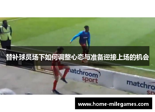 替补球员场下如何调整心态与准备迎接上场的机会