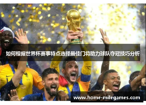 如何根据世界杯赛事特点选择最佳门将助力球队夺冠技巧分析