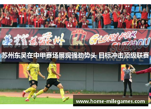 苏州东吴在中甲赛场展现强劲势头 目标冲击顶级联赛 苏州东吴在中甲赛场展现强劲势头 目标冲击顶级联赛
