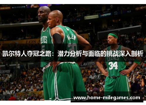 凯尔特人夺冠之路:潜力分析与面临的挑战深入剖析 凯尔特人夺冠之路:潜力分析与面临的挑战深入剖析