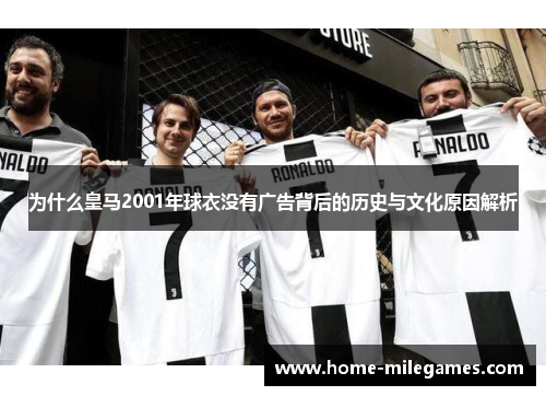 为什么皇马2001年球衣没有广告背后的历史与文化原因解析 为什么皇马2001年球衣没有广告背后的历史与文化原因解析