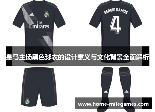 皇马主场黑色球衣的设计意义与文化背景全面解析 皇马主场黑色球衣的设计意义与文化背景全面解析