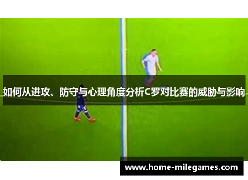 如何从进攻、防守与心理角度分析C罗对比赛的威胁与影响
