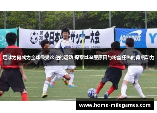 足球为何成为全球最受欢迎的运动 探索其深层原因与粉丝狂热的背后动力