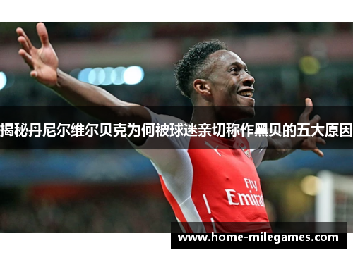 揭秘丹尼尔维尔贝克为何被球迷亲切称作黑贝的五大原因