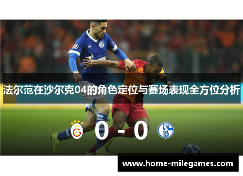 法尔范在沙尔克04的角色定位与赛场表现全方位分析 法尔范在沙尔克04的角色定位与赛场表现全方位分析