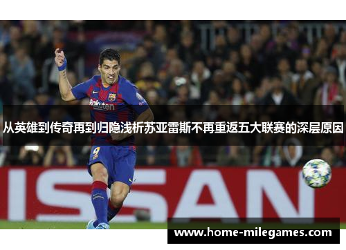 从英雄到传奇再到归隐浅析苏亚雷斯不再重返五大联赛的深层原因 从英雄到传奇再到归隐浅析苏亚雷斯不再重返五大联赛的深层原因