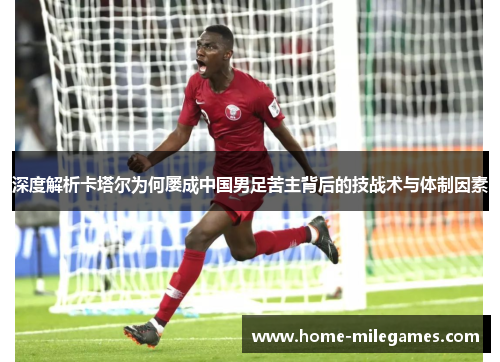 深度解析卡塔尔为何屡成中国男足苦主背后的技战术与体制因素 深度解析卡塔尔为何屡成中国男足苦主背后的技战术与体制因素
