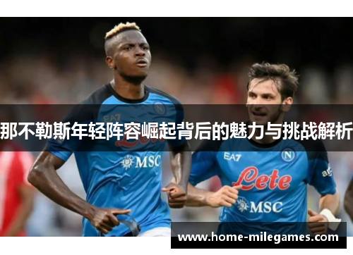 那不勒斯年轻阵容崛起背后的魅力与挑战解析