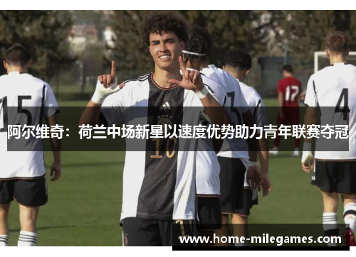 阿尔维奇:荷兰中场新星以速度优势助力青年联赛夺冠 阿尔维奇:荷兰中场新星以速度优势助力青年联赛夺冠
