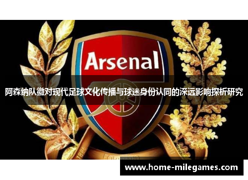 阿森纳队徽对现代足球文化传播与球迷身份认同的深远影响探析研究 阿森纳队徽对现代足球文化传播与球迷身份认同的深远影响探析研究