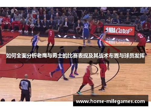 如何全面分析老鹰与勇士的比赛表现及其战术布置与球员发挥