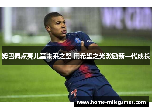 姆巴佩点亮儿童未来之路 用希望之光激励新一代成长