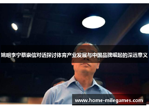 姚明李宁蔡崇信对话探讨体育产业发展与中国品牌崛起的深远意义